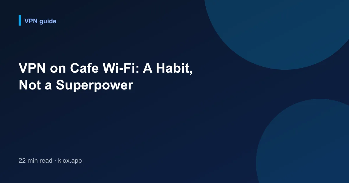 VPN on Cafe Wi-Fi: A Habit, Not a Superpower