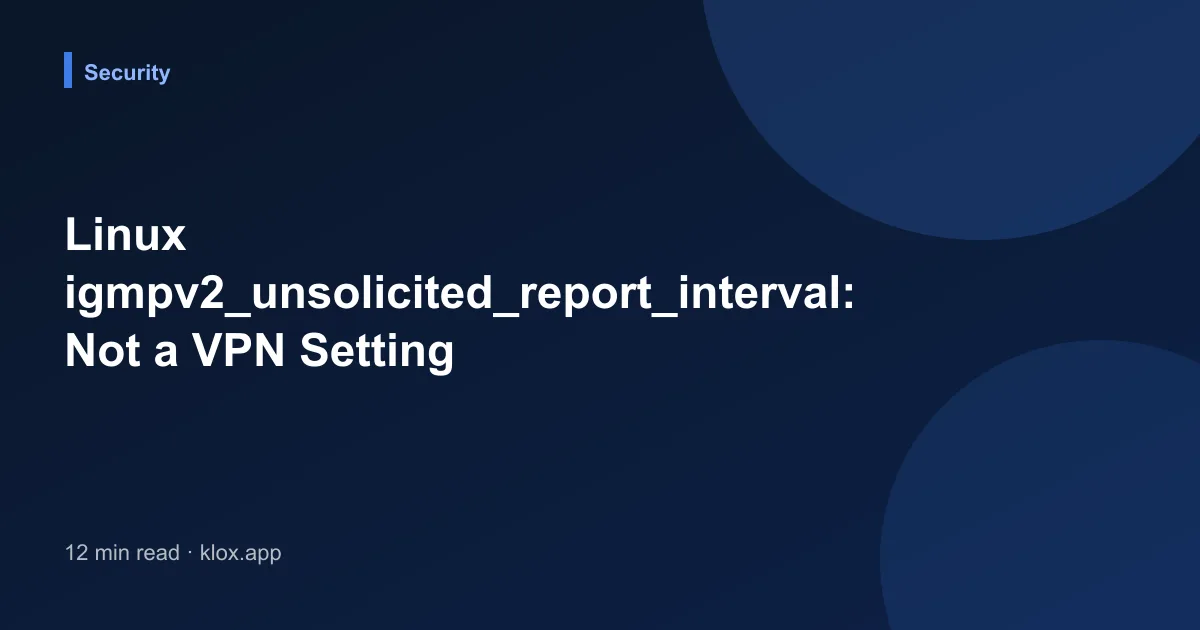 Linux igmpv2_unsolicited_report_interval: Not a VPN Setting