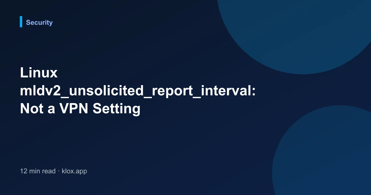 Linux mldv2_unsolicited_report_interval: Not a VPN Setting