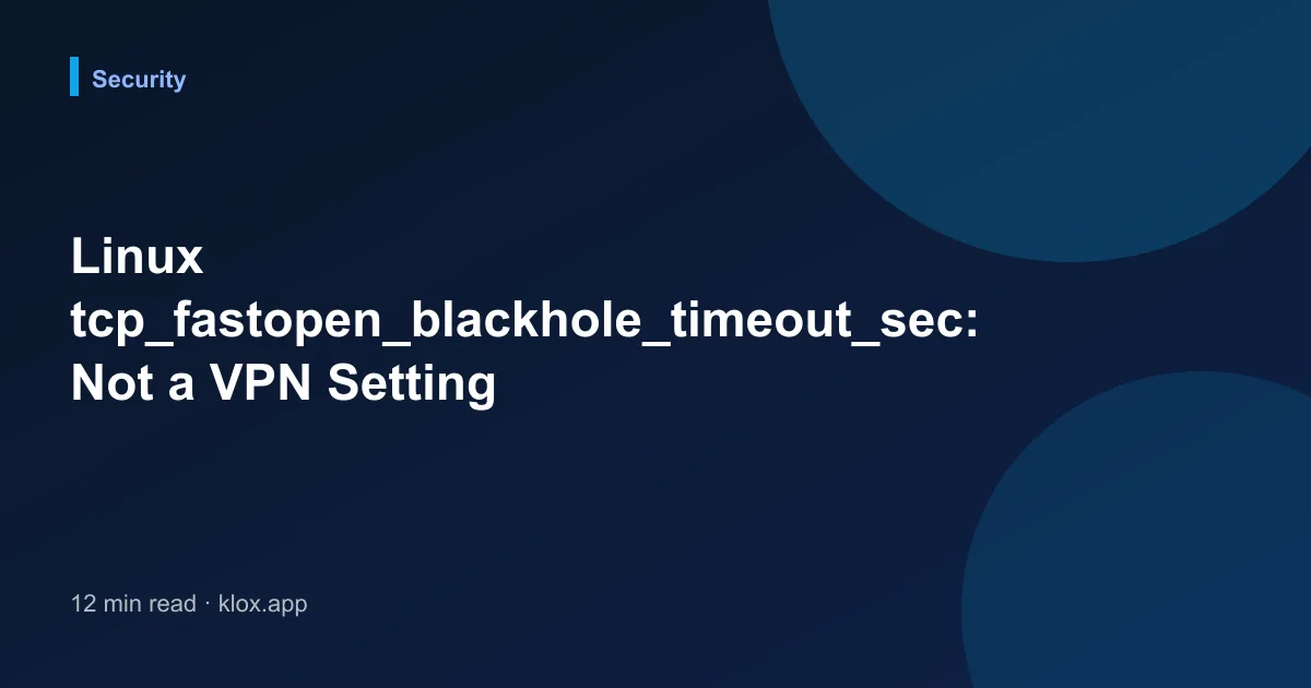 Linux tcp_fastopen_blackhole_timeout_sec: Not a VPN Setting