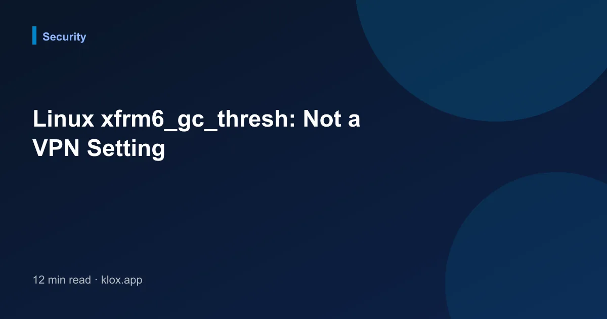 Linux xfrm6_gc_thresh: Not a VPN Setting
