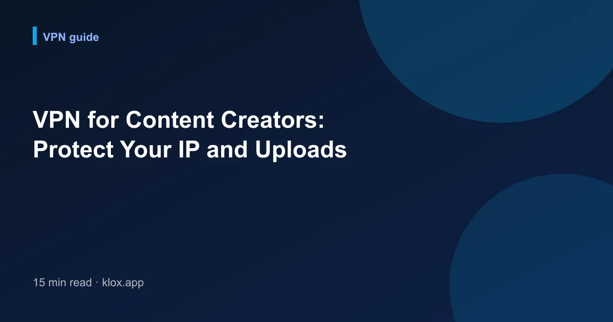 VPN for Content Creators: Protect Your IP and Uploads