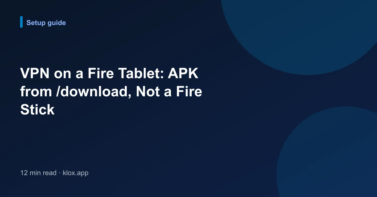 VPN on a Fire Tablet: APK from /download, Not a Fire Stick