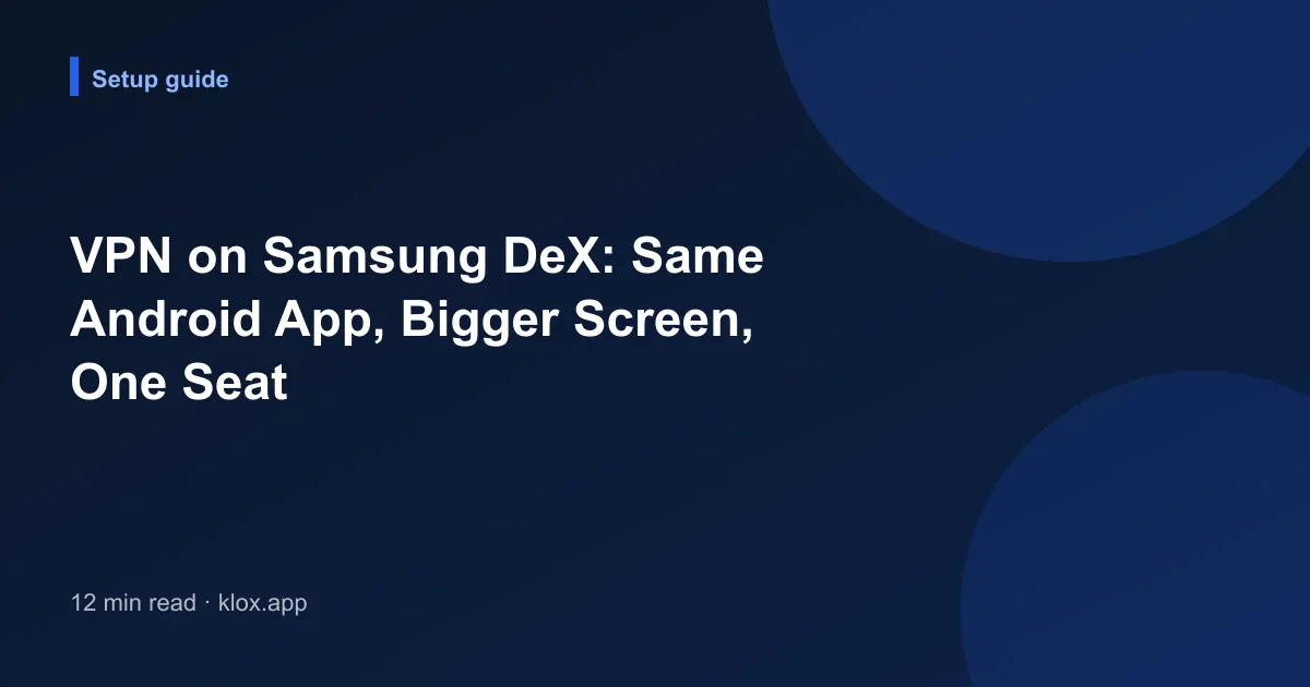 VPN on Samsung DeX: Same Android App, Bigger Screen, One Seat
