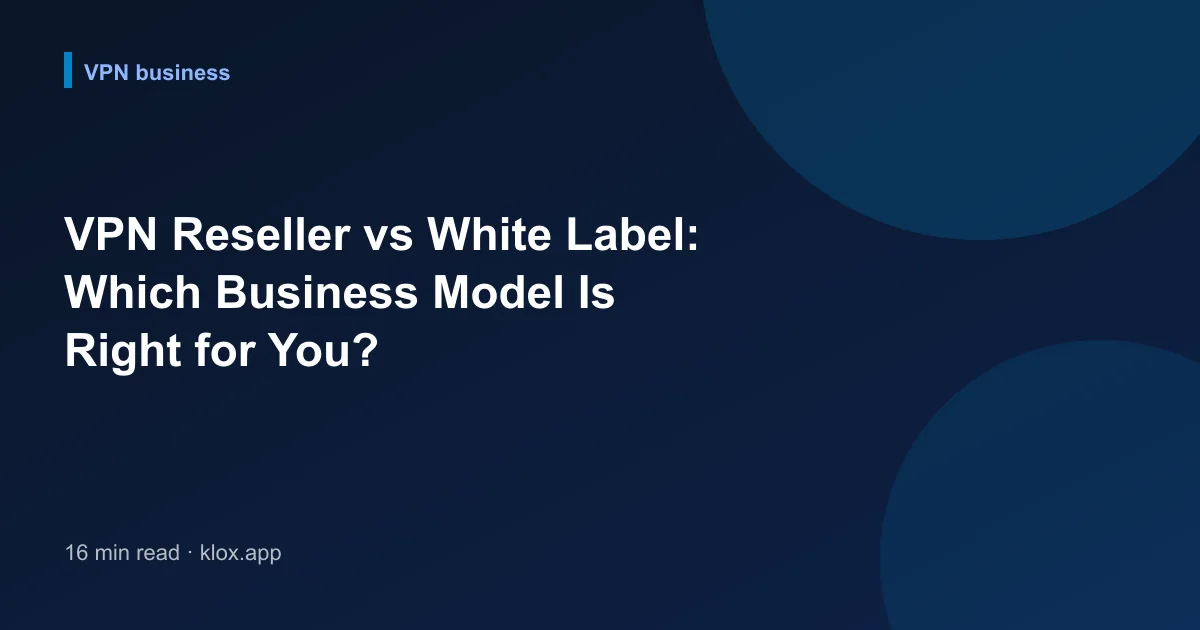 VPN Reseller vs White Label: Which Business Model Is Right for You?