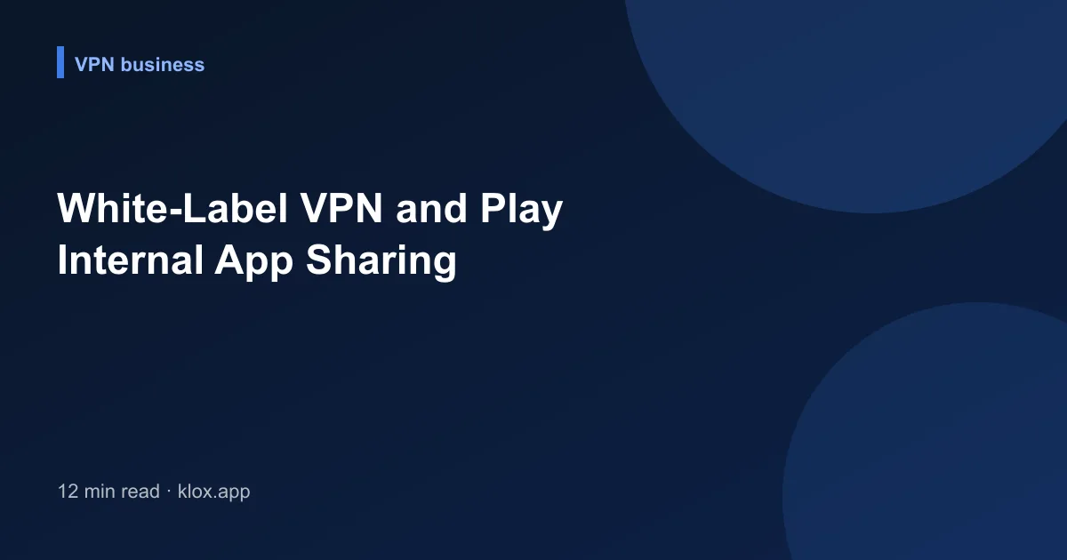White-Label VPN and Play Internal App Sharing