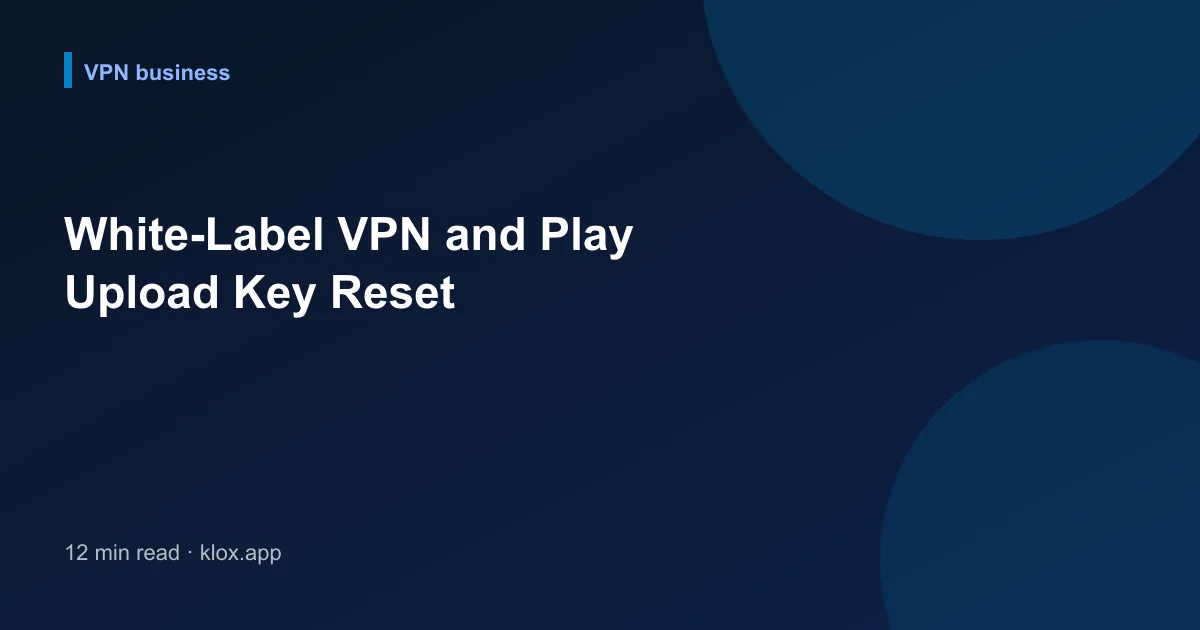 White-Label VPN and Play Upload Key Reset